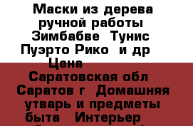 Маски из дерева ручной работы: Зимбабве, Тунис, Пуэрто Рико, и др. › Цена ­ 18 000 - Саратовская обл., Саратов г. Домашняя утварь и предметы быта » Интерьер   . Саратовская обл.